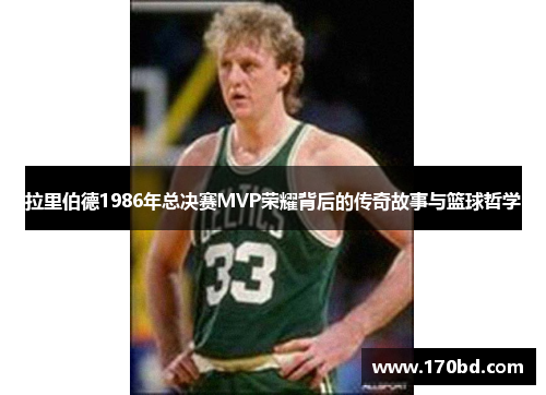 拉里伯德1986年总决赛MVP荣耀背后的传奇故事与篮球哲学